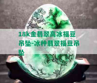 18k金翡翠高冰福豆吊坠-冰种翡翠福豆吊坠