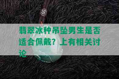 翡翠冰种吊坠男生是否适合佩戴？上有相关讨论