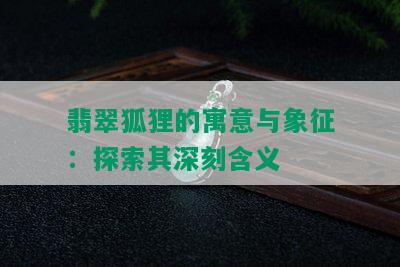 翡翠狐狸的寓意与象征：探索其深刻含义