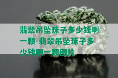 翡翠吊坠珠子多少钱啊一颗-翡翠吊坠珠子多少钱啊一颗图片