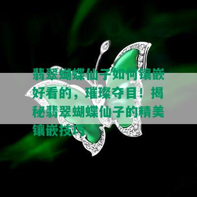 翡翠蝴蝶仙子如何镶嵌好看的，璀璨夺目！揭秘翡翠蝴蝶仙子的精美镶嵌技巧