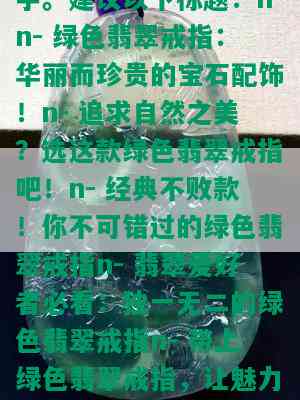 绿色的翡翠戒指，「翡翠」、「绿色」、「戒指」是这篇推文的关键字。建议以下标题：nn- 绿色翡翠戒指：华丽而珍贵的宝石配饰！n- 追求自然之美？选这款绿色翡翠戒指吧！n- 经典不败款！你不可错过的绿色翡翠戒指n- 翡翠爱好者必看：独一无二的绿色翡翠戒指n- 带上绿色翡翠戒指，让魅力四溢！nn以上是一些示例标题，您可以根据自己的需求和风格进行修改。