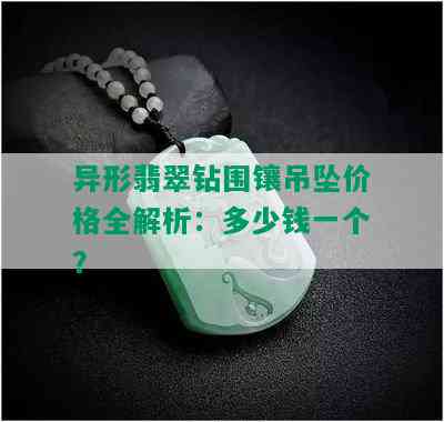 异形翡翠钻围镶吊坠价格全解析：多少钱一个？