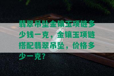 翡翠吊坠金镶玉项链多少钱一克，金镶玉项链搭配翡翠吊坠，价格多少一克？