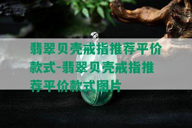 翡翠贝壳戒指推荐平价款式-翡翠贝壳戒指推荐平价款式图片