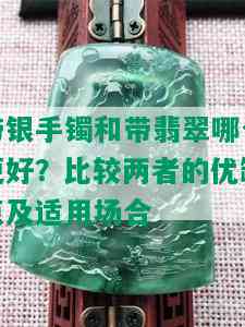 带银手镯和带翡翠哪个更好？比较两者的优缺点及适用场合