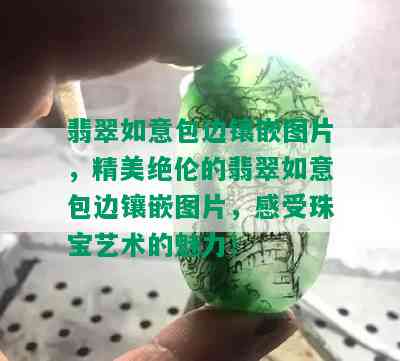 翡翠如意包边镶嵌图片，精美绝伦的翡翠如意包边镶嵌图片，感受珠宝艺术的魅力！