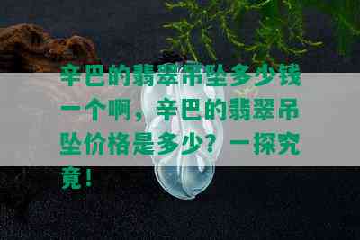 辛巴的翡翠吊坠多少钱一个啊，辛巴的翡翠吊坠价格是多少？一探究竟！