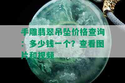 手雕翡翠吊坠价格查询：多少钱一个？查看图片和视频