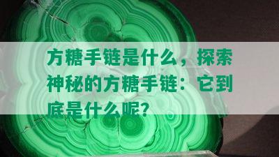 方糖手链是什么，探索神秘的方糖手链：它到底是什么呢？