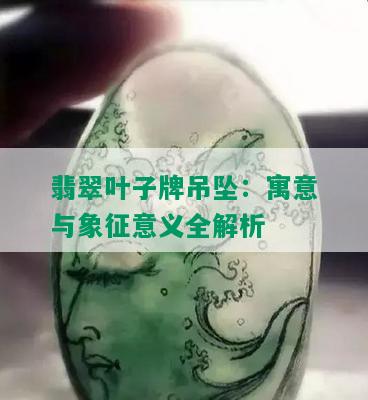 翡翠叶子牌吊坠：寓意与象征意义全解析