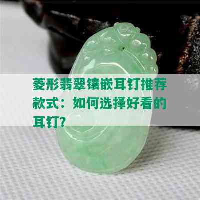 菱形翡翠镶嵌耳钉推荐款式：如何选择好看的耳钉？