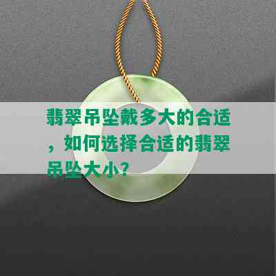 翡翠吊坠戴多大的合适，如何选择合适的翡翠吊坠大小？