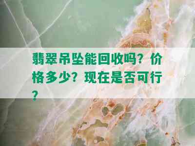 翡翠吊坠能回收吗？价格多少？现在是否可行？