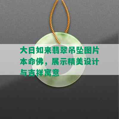 大日如来翡翠吊坠图片本命佛，展示精美设计与吉祥寓意