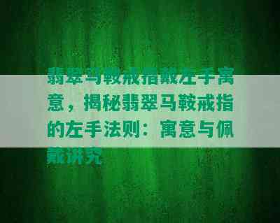 翡翠马鞍戒指戴左手寓意，揭秘翡翠马鞍戒指的左手法则：寓意与佩戴讲究