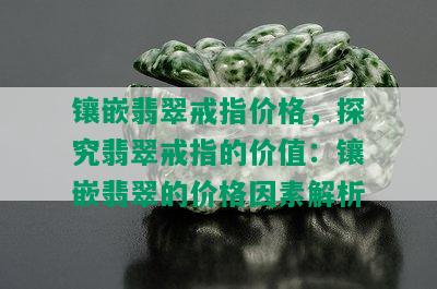 镶嵌翡翠戒指价格，探究翡翠戒指的价值：镶嵌翡翠的价格因素解析