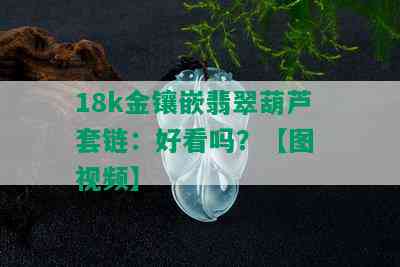 18k金镶嵌翡翠葫芦套链：好看吗？【图 视频】