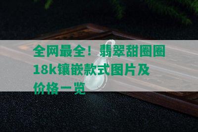 全网最全！翡翠甜圈圈18k镶嵌款式图片及价格一览