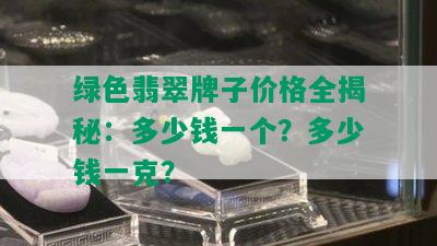 绿色翡翠牌子价格全揭秘：多少钱一个？多少钱一克？