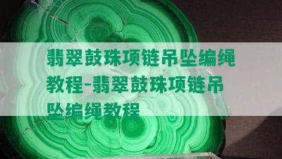 翡翠鼓珠项链吊坠编绳教程-翡翠鼓珠项链吊坠编绳教程