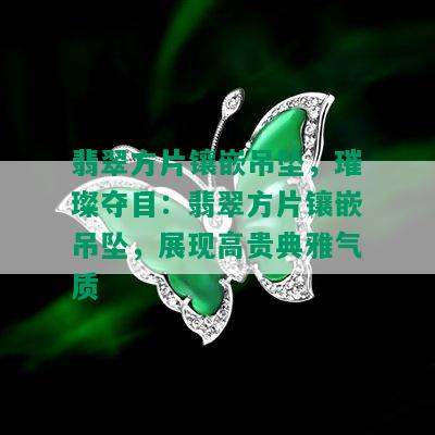 翡翠方片镶嵌吊坠，璀璨夺目：翡翠方片镶嵌吊坠，展现高贵典雅气质