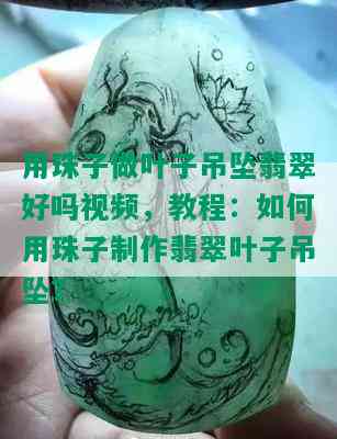 用珠子做叶子吊坠翡翠好吗视频，教程：如何用珠子制作翡翠叶子吊坠？