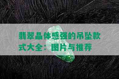 翡翠晶体感强的吊坠款式大全：图片与推荐