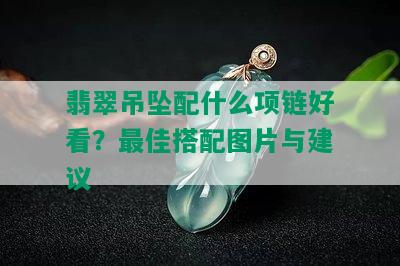 翡翠吊坠配什么项链好看？更佳搭配图片与建议