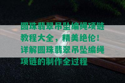 圆珠翡翠吊坠编绳项链教程大全，精美绝伦！详解圆珠翡翠吊坠编绳项链的制作全过程