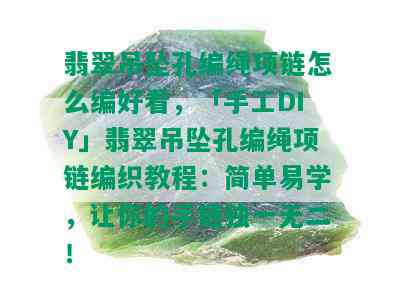 翡翠吊坠孔编绳项链怎么编好看，「手工DIY」翡翠吊坠孔编绳项链编织教程：简单易学，让你的手链独一无二！