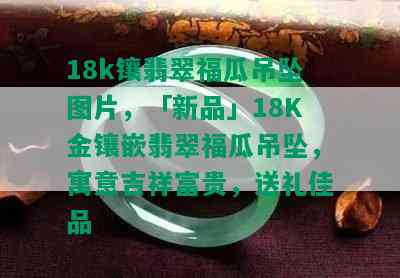 18k镶翡翠福瓜吊坠图片，「新品」18K金镶嵌翡翠福瓜吊坠，寓意吉祥富贵，送礼佳品