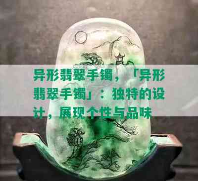 异形翡翠手镯，「异形翡翠手镯」：独特的设计，展现个性与品味