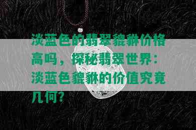 淡蓝色的翡翠貔貅价格高吗，探秘翡翠世界：淡蓝色貔貅的价值究竟几何？