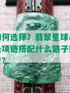 如何选择？翡翠星球吊坠项链搭配什么链子好看？