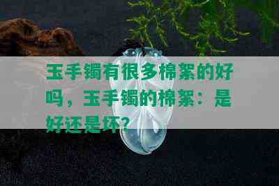 玉手镯有很多棉絮的好吗，玉手镯的棉絮：是好还是坏？