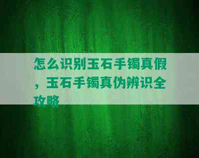 怎么识别玉石手镯真假，玉石手镯真伪辨识全攻略