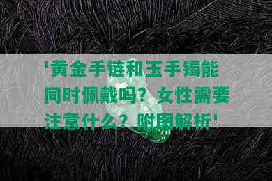 '黄金手链和玉手镯能同时佩戴吗？女性需要注意什么？附图解析'