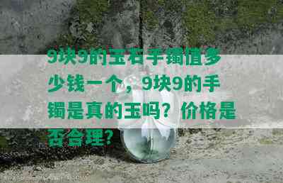 9块9的玉石手镯值多少钱一个，9块9的手镯是真的玉吗？价格是否合理？