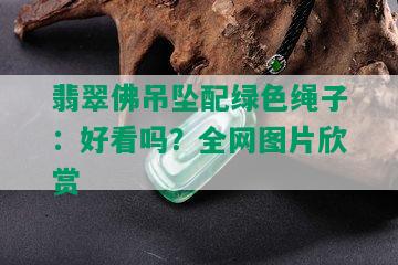 翡翠佛吊坠配绿色绳子：好看吗？全网图片欣赏