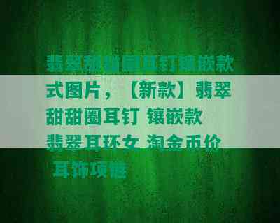 翡翠甜甜圈耳钉镶嵌款式图片，【新款】翡翠甜甜圈耳钉 镶嵌款 翡翠耳环女 淘金币价 耳饰项链