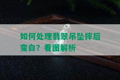 如何处理翡翠吊坠摔后变白？看图解析