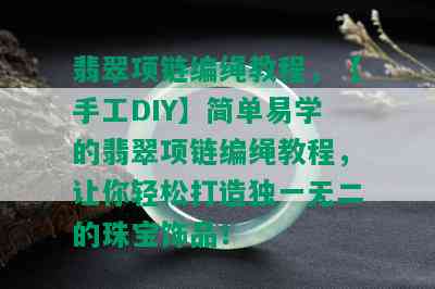 翡翠项链编绳教程，【手工DIY】简单易学的翡翠项链编绳教程，让你轻松打造独一无二的珠宝饰品！