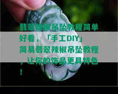 翡翠辣椒吊坠教程简单好看，「手工DIY」简易翡翠辣椒吊坠教程，让你的饰品更具特色！