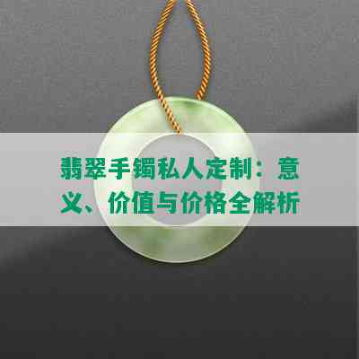 翡翠手镯私人定制：意义、价值与价格全解析