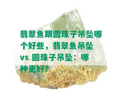 翡翠鱼跟圆珠子吊坠哪个好些，翡翠鱼吊坠 vs 圆珠子吊坠：哪种更好？