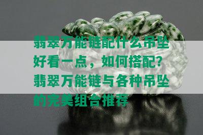 翡翠万能链配什么吊坠好看一点，如何搭配？翡翠万能链与各种吊坠的完美组合推荐