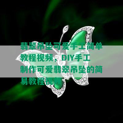 翡翠吊坠可爱手工简单教程视频，DIY手工制作可爱翡翠吊坠的简易教程视频