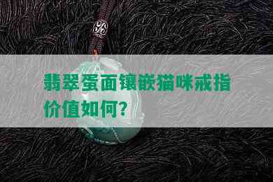 翡翠蛋面镶嵌猫咪戒指价值如何？