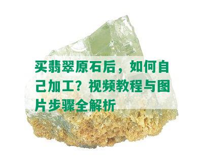 买翡翠原石后，如何自己加工？视频教程与图片步骤全解析